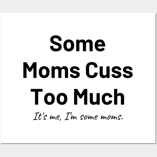 some moms cuss too much its me im some moms Wall Art by merysam